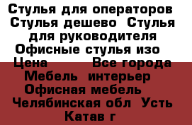 Стулья для операторов, Стулья дешево, Стулья для руководителя,Офисные стулья изо › Цена ­ 450 - Все города Мебель, интерьер » Офисная мебель   . Челябинская обл.,Усть-Катав г.